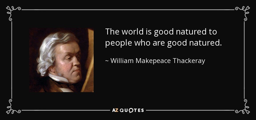 The world is good natured to people who are good natured. - William Makepeace Thackeray