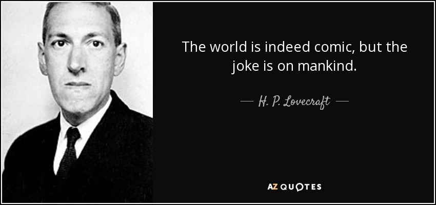The world is indeed comic, but the joke is on mankind. - H. P. Lovecraft