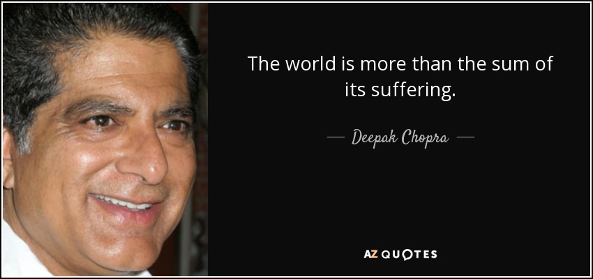 The world is more than the sum of its suffering. - Deepak Chopra