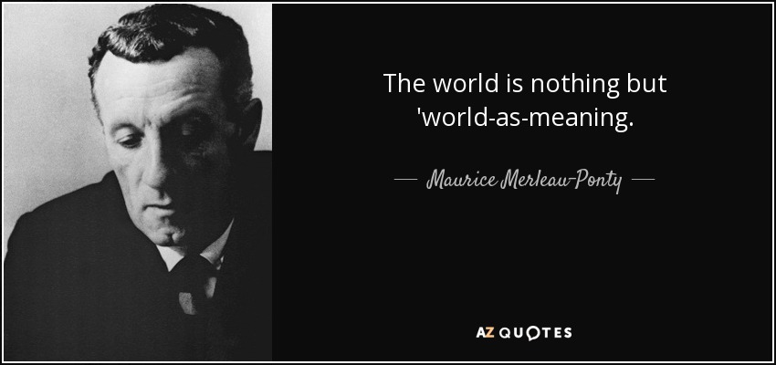 The world is nothing but 'world-as-meaning. - Maurice Merleau-Ponty