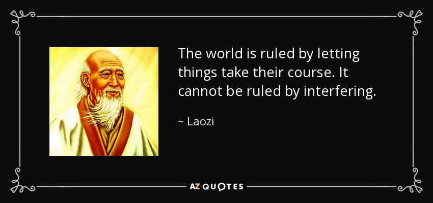 The world is ruled by letting things take their course. It cannot be ruled by interfering. - Laozi