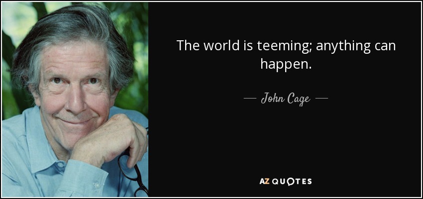 The world is teeming; anything can happen. - John Cage