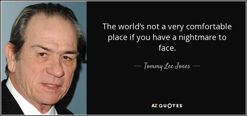 The world's not a very comfortable place if you have a nightmare to face. - Tommy Lee Jones