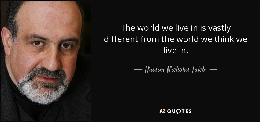 The world we live in is vastly different from the world we think we live in. - Nassim Nicholas Taleb