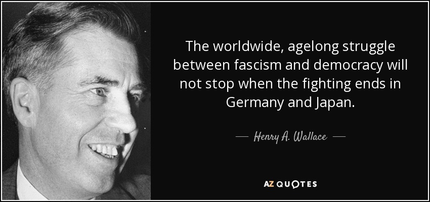 The worldwide, agelong struggle between fascism and democracy will not stop when the fighting ends in Germany and Japan. - Henry A. Wallace