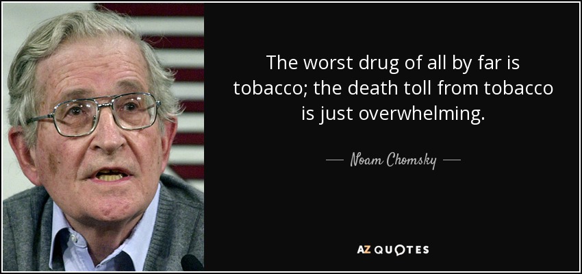 The worst drug of all by far is tobacco; the death toll from tobacco is just overwhelming. - Noam Chomsky
