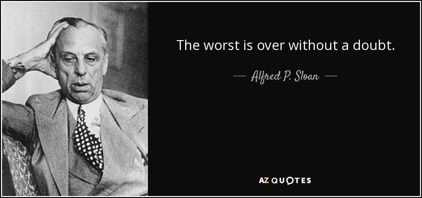 The worst is over without a doubt. - Alfred P. Sloan