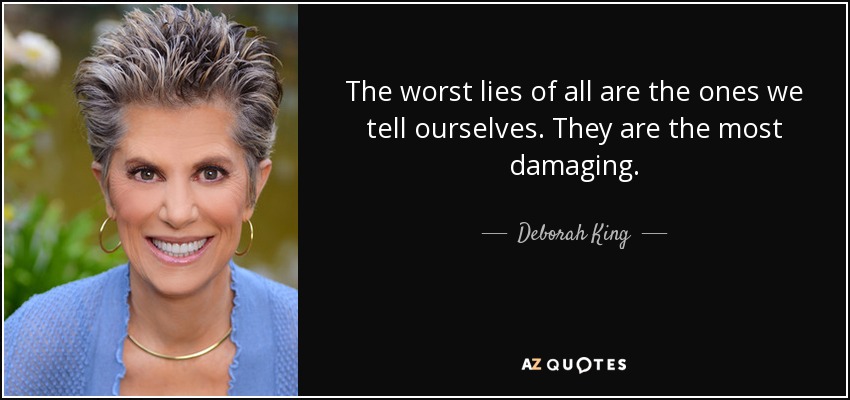 The worst lies of all are the ones we tell ourselves. They are the most damaging. - Deborah King