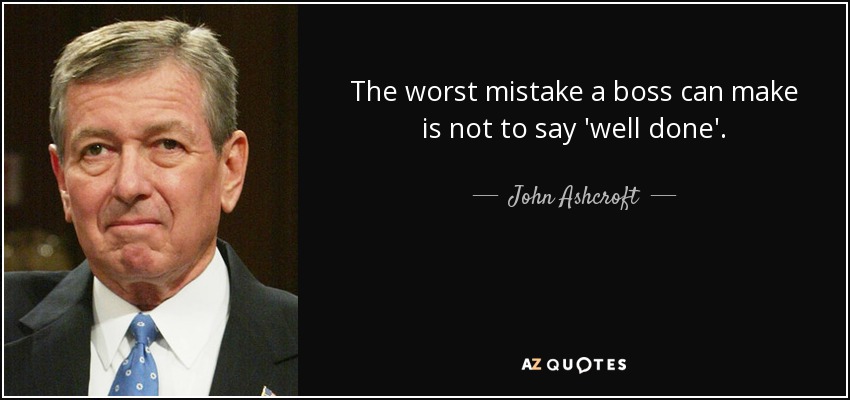 The worst mistake a boss can make is not to say 'well done'. - John Ashcroft