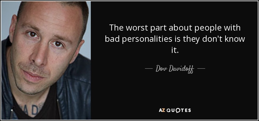 The worst part about people with bad personalities is they don't know it. - Dov Davidoff