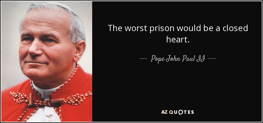 The worst prison would be a closed heart. - Pope John Paul II