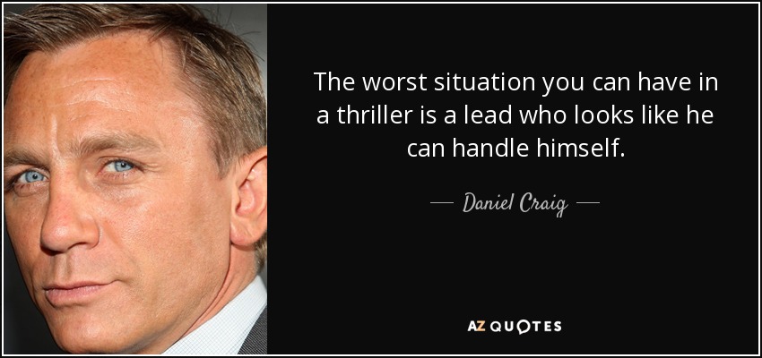 The worst situation you can have in a thriller is a lead who looks like he can handle himself. - Daniel Craig
