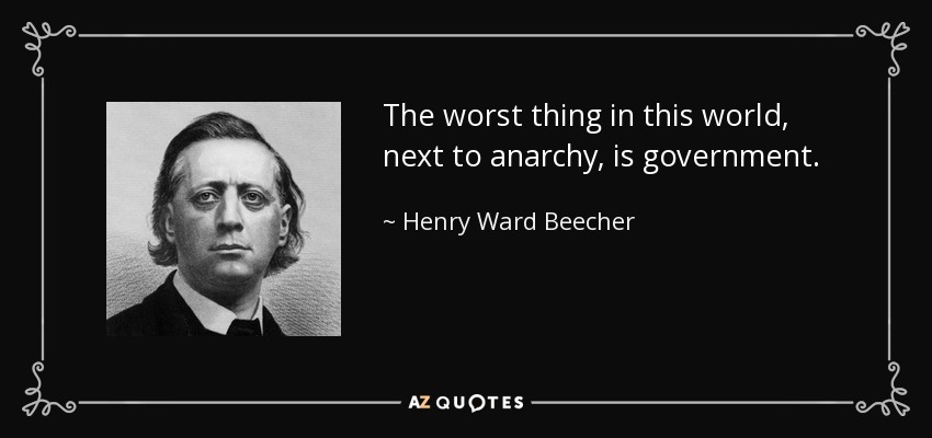 The worst thing in this world, next to anarchy, is government. - Henry Ward Beecher
