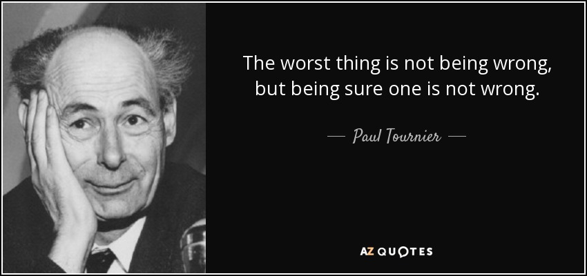 Paul Tournier quote: The worst thing is not being wrong, but being sure...
