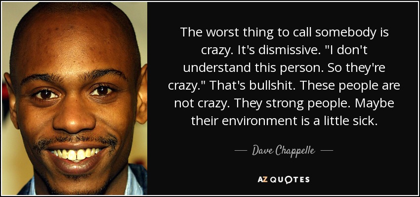The worst thing to call somebody is crazy. It's dismissive. 