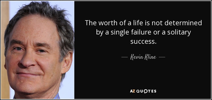 The worth of a life is not determined by a single failure or a solitary success. - Kevin Kline