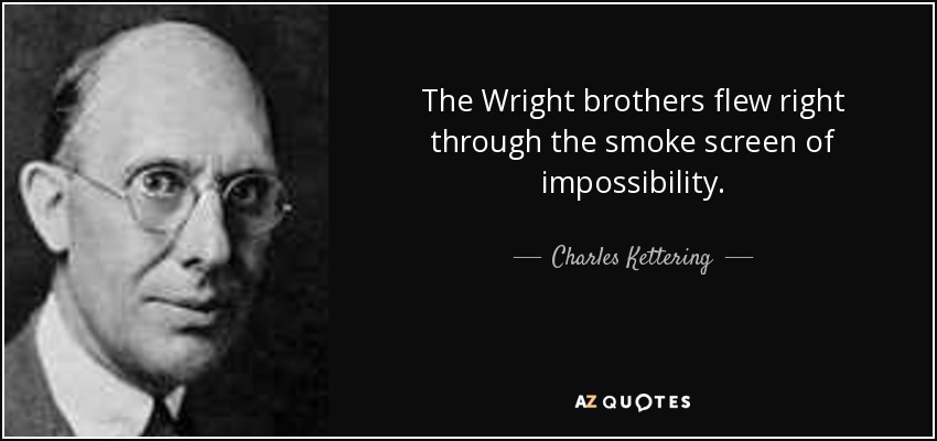 The Wright brothers flew right through the smoke screen of impossibility. - Charles Kettering