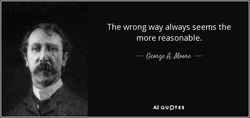 The wrong way always seems the more reasonable. - George A. Moore