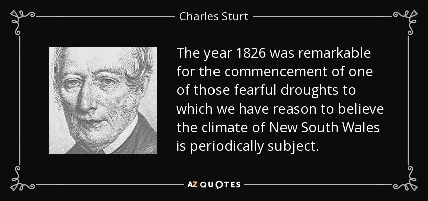 The year 1826 was remarkable for the commencement of one of those fearful droughts to which we have reason to believe the climate of New South Wales is periodically subject. - Charles Sturt