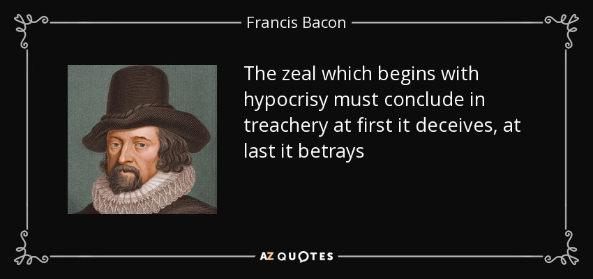 The zeal which begins with hypocrisy must conclude in treachery at first it deceives, at last it betrays - Francis Bacon