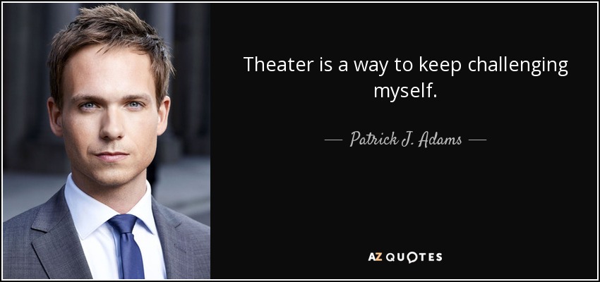 Theater is a way to keep challenging myself. - Patrick J. Adams