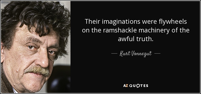 Their imaginations were flywheels on the ramshackle machinery of the awful truth. - Kurt Vonnegut