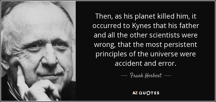 Then, as his planet killed him, it occurred to Kynes that his father and all the other scientists were wrong, that the most persistent principles of the universe were accident and error. - Frank Herbert