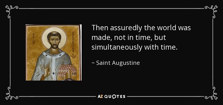 Then assuredly the world was made, not in time, but simultaneously with time. - Saint Augustine