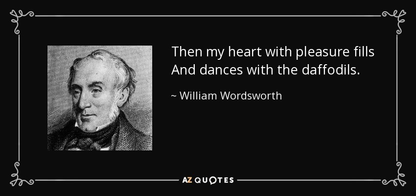 Then my heart with pleasure fills And dances with the daffodils. - William Wordsworth