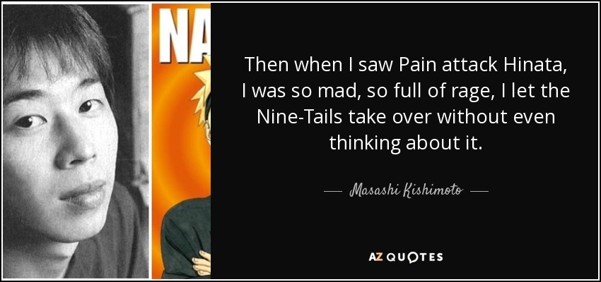 Then when I saw Pain attack Hinata, I was so mad, so full of rage, I let the Nine-Tails take over without even thinking about it. - Masashi Kishimoto