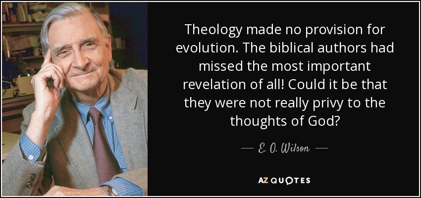 Theology made no provision for evolution. The biblical authors had missed the most important revelation of all! Could it be that they were not really privy to the thoughts of God? - E. O. Wilson