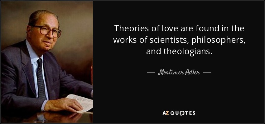 Theories of love are found in the works of scientists, philosophers, and theologians. - Mortimer Adler