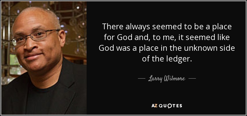 There always seemed to be a place for God and, to me, it seemed like God was a place in the unknown side of the ledger. - Larry Wilmore