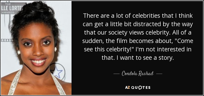 There are a lot of celebrities that I think can get a little bit distracted by the way that our society views celebrity. All of a sudden, the film becomes about, 