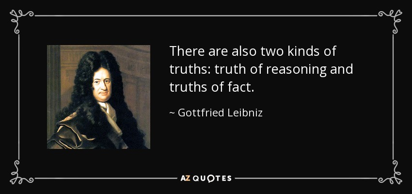There are also two kinds of truths: truth of reasoning and truths of fact. - Gottfried Leibniz