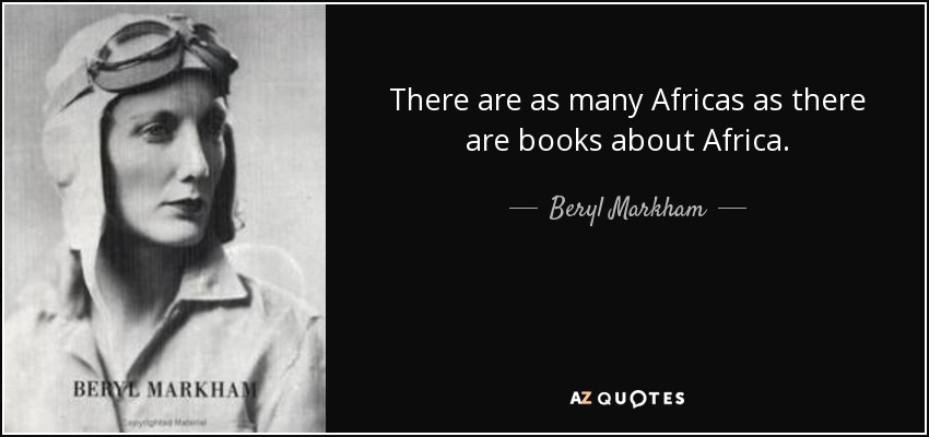 There are as many Africas as there are books about Africa. - Beryl Markham