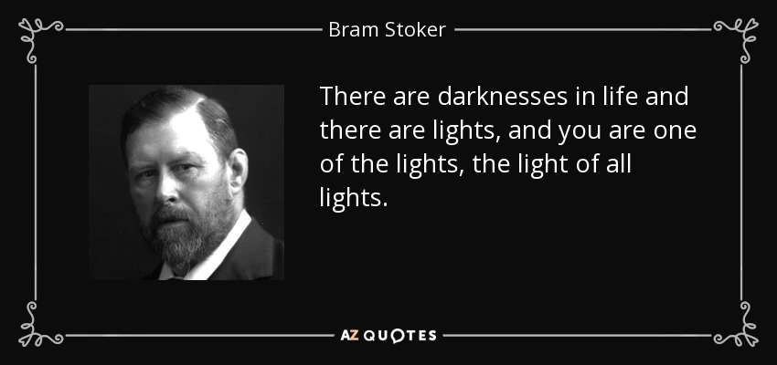 There are darknesses in life and there are lights, and you are one of the lights, the light of all lights. - Bram Stoker