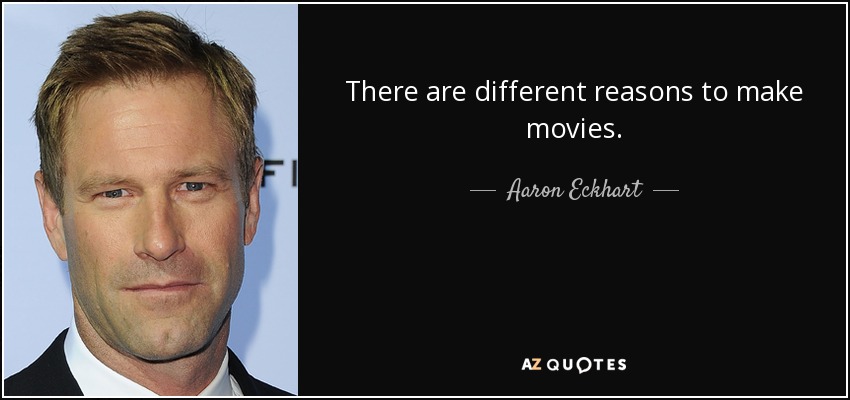 There are different reasons to make movies. - Aaron Eckhart