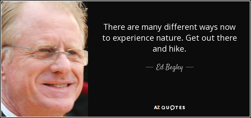 There are many different ways now to experience nature. Get out there and hike. - Ed Begley, Jr.