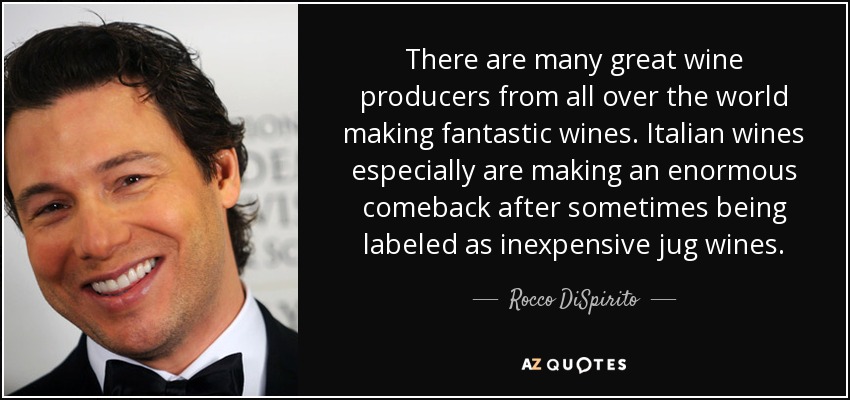 There are many great wine producers from all over the world making fantastic wines. Italian wines especially are making an enormous comeback after sometimes being labeled as inexpensive jug wines. - Rocco DiSpirito
