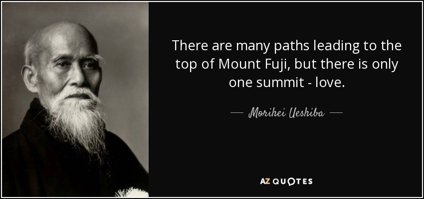 There are many paths leading to the top of Mount Fuji, but there is only one summit - love. - Morihei Ueshiba