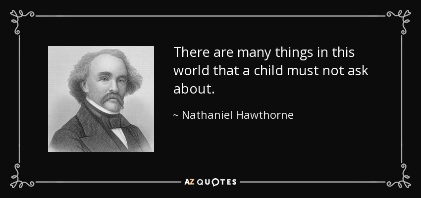 There are many things in this world that a child must not ask about. - Nathaniel Hawthorne