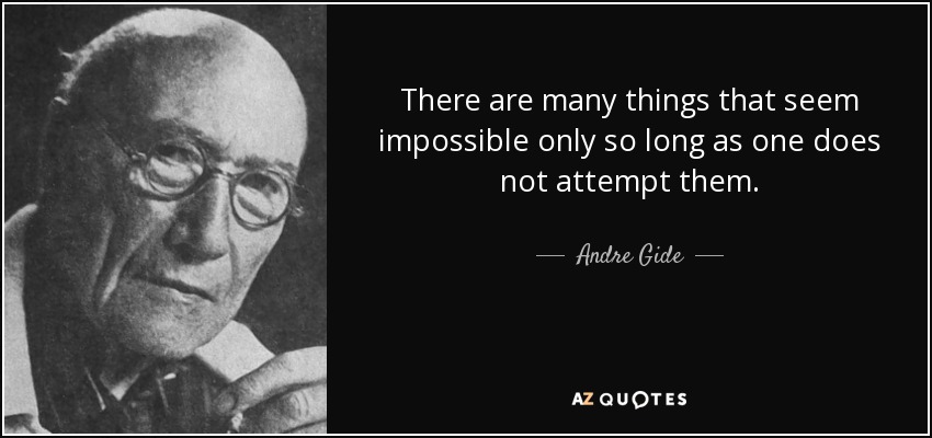 There are many things that seem impossible only so long as one does not attempt them. - Andre Gide