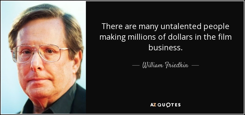 There are many untalented people making millions of dollars in the film business. - William Friedkin