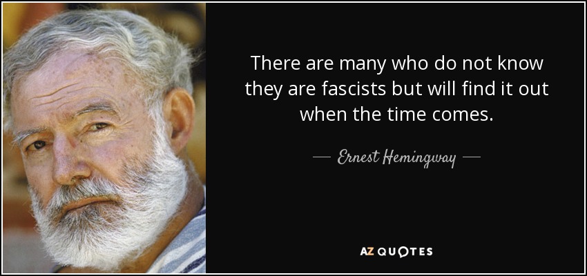 There are many who do not know they are fascists but will find it out when the time comes. - Ernest Hemingway