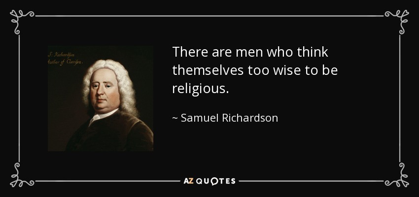 There are men who think themselves too wise to be religious. - Samuel Richardson