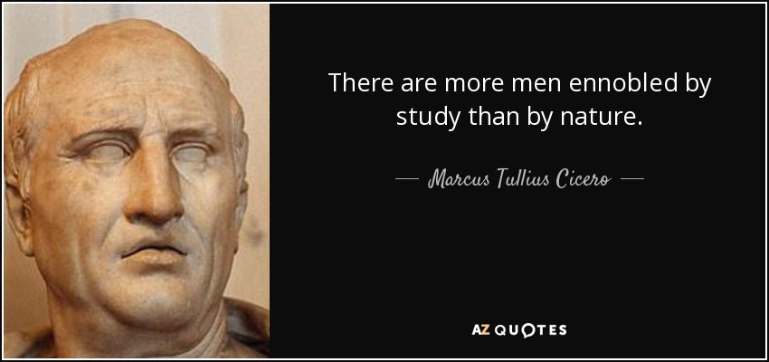 There are more men ennobled by study than by nature. - Marcus Tullius Cicero