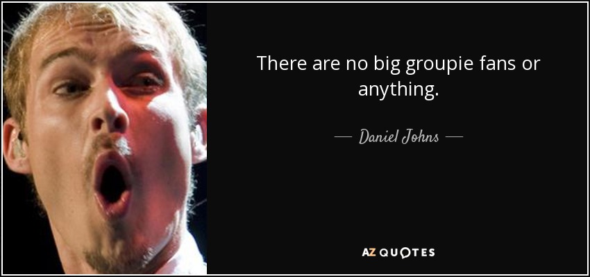 There are no big groupie fans or anything. - Daniel Johns