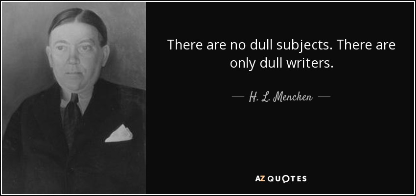 There are no dull subjects. There are only dull writers. - H. L. Mencken