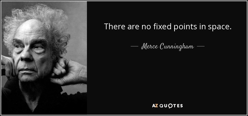 There are no fixed points in space. - Merce Cunningham